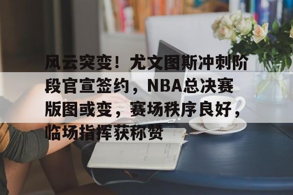 包含风云突变!尤文图斯冲刺阶段官宣签约,NBA总决赛版图或变,赛场秩序良好,临场指挥获称赞的词条 包含风云突变!尤文图斯冲刺阶段官宣签约,NBA总决赛版图或变,赛场秩序良好,临场指挥获称赞的词条